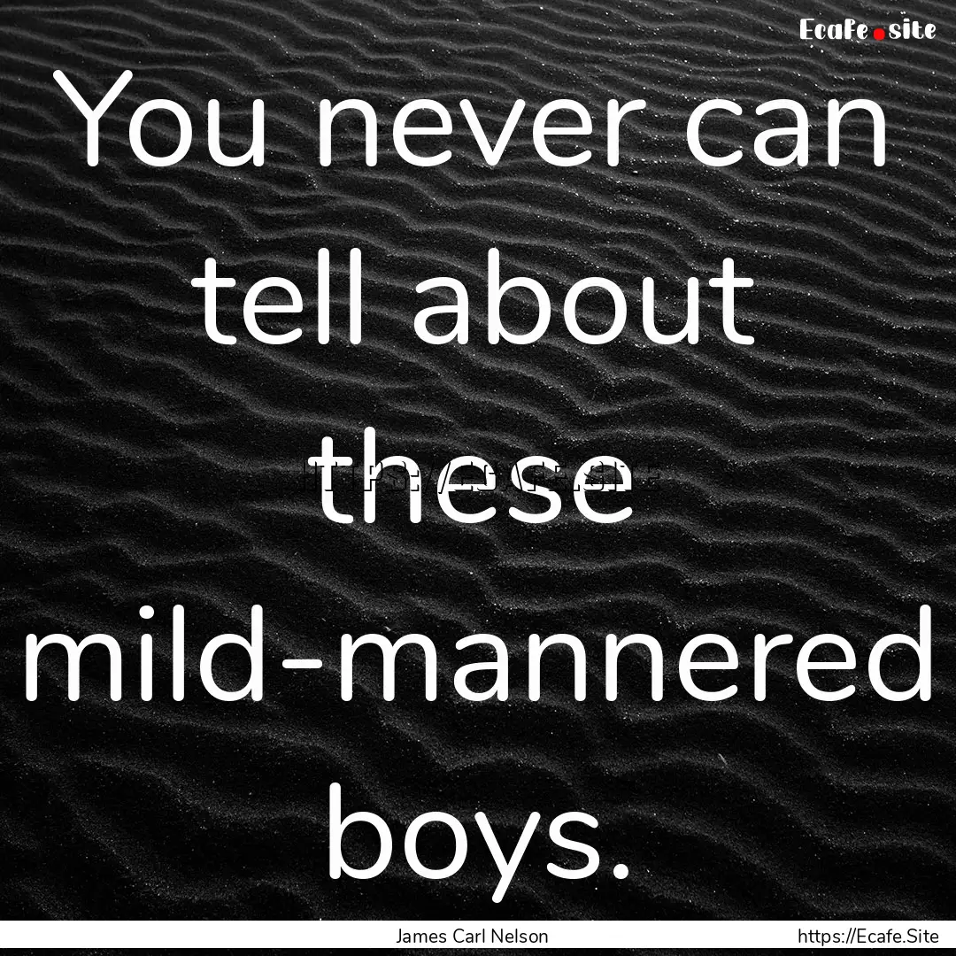 You never can tell about these mild-mannered.... : Quote by James Carl Nelson