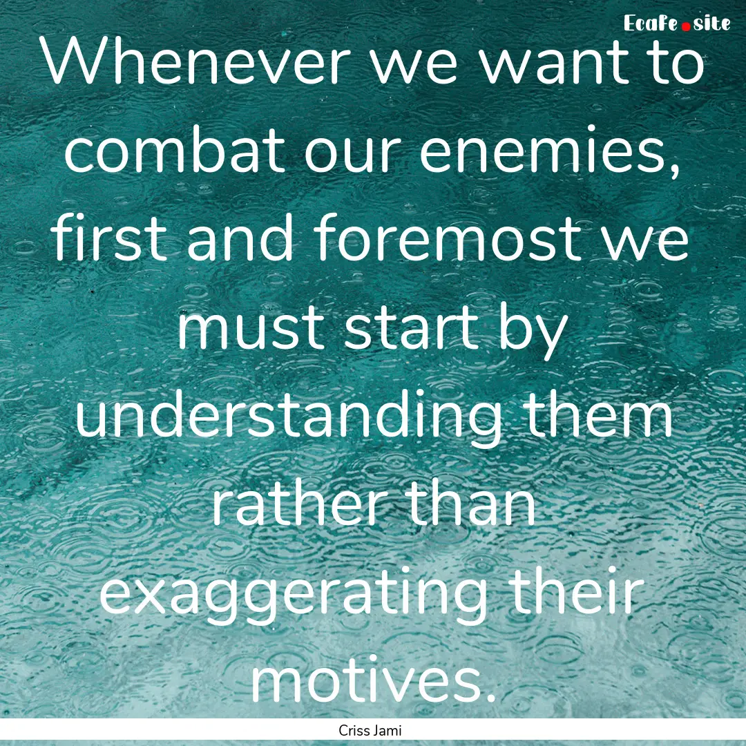 Whenever we want to combat our enemies, first.... : Quote by Criss Jami