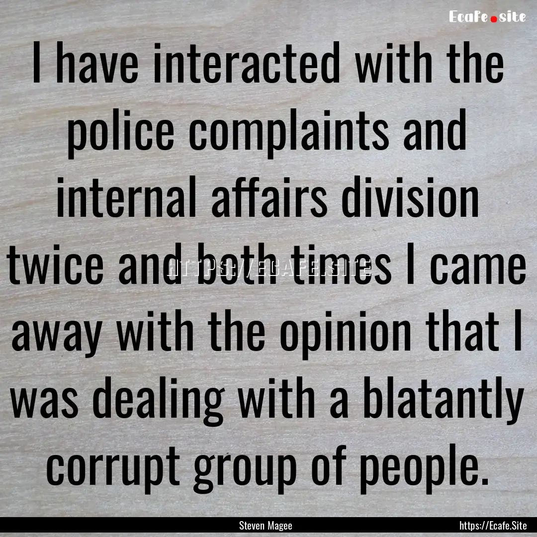 I have interacted with the police complaints.... : Quote by Steven Magee