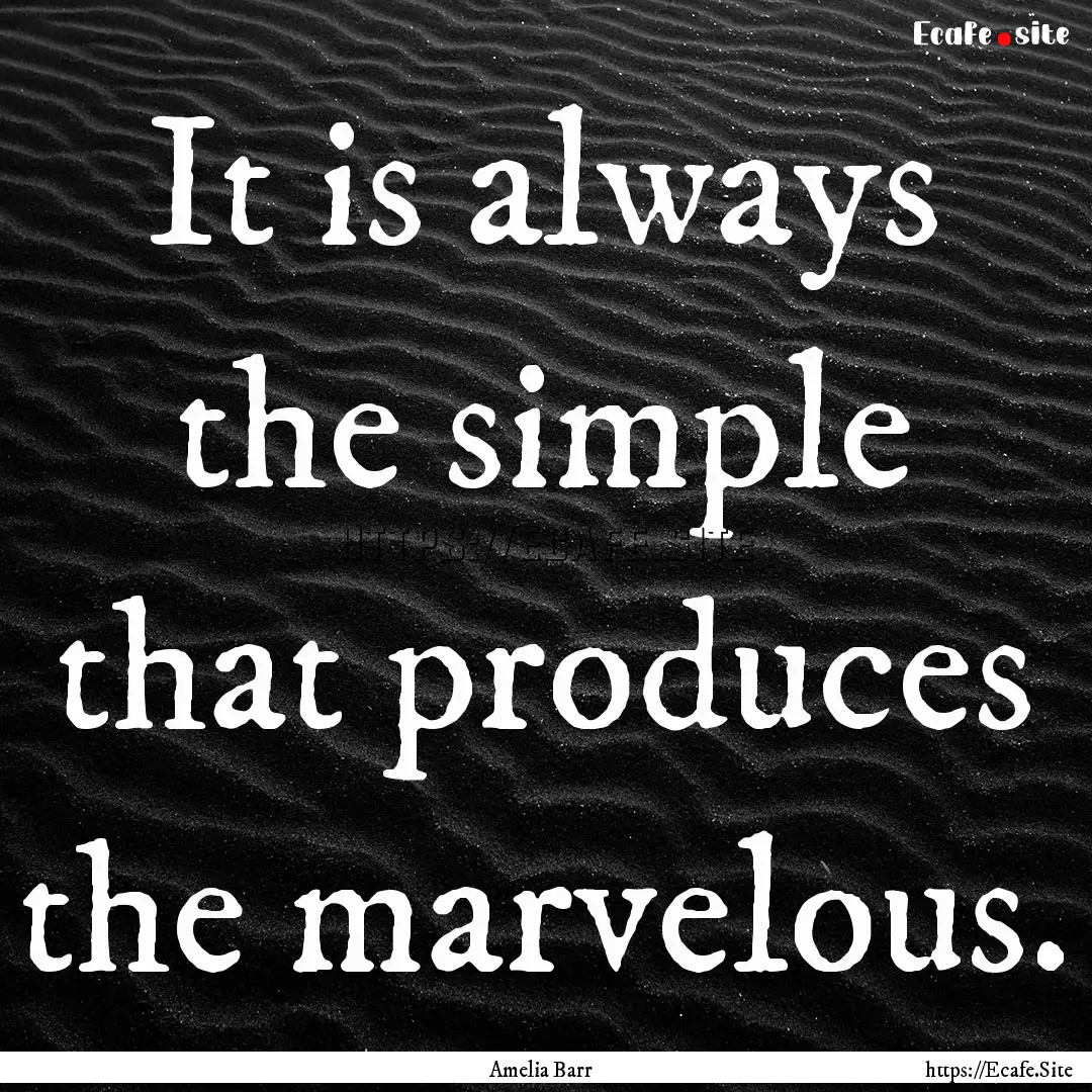 It is always the simple that produces the.... : Quote by Amelia Barr