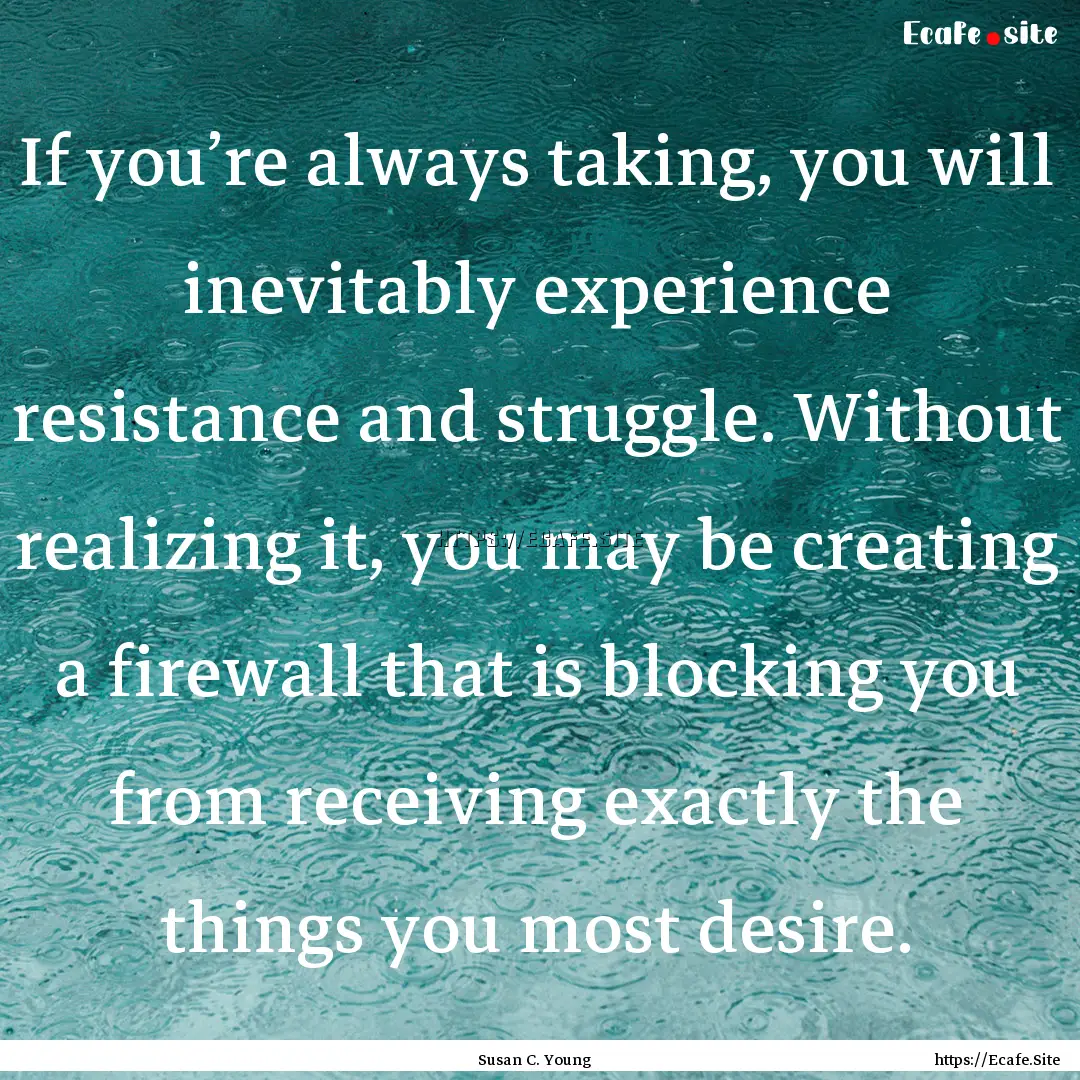 If you’re always taking, you will inevitably.... : Quote by Susan C. Young