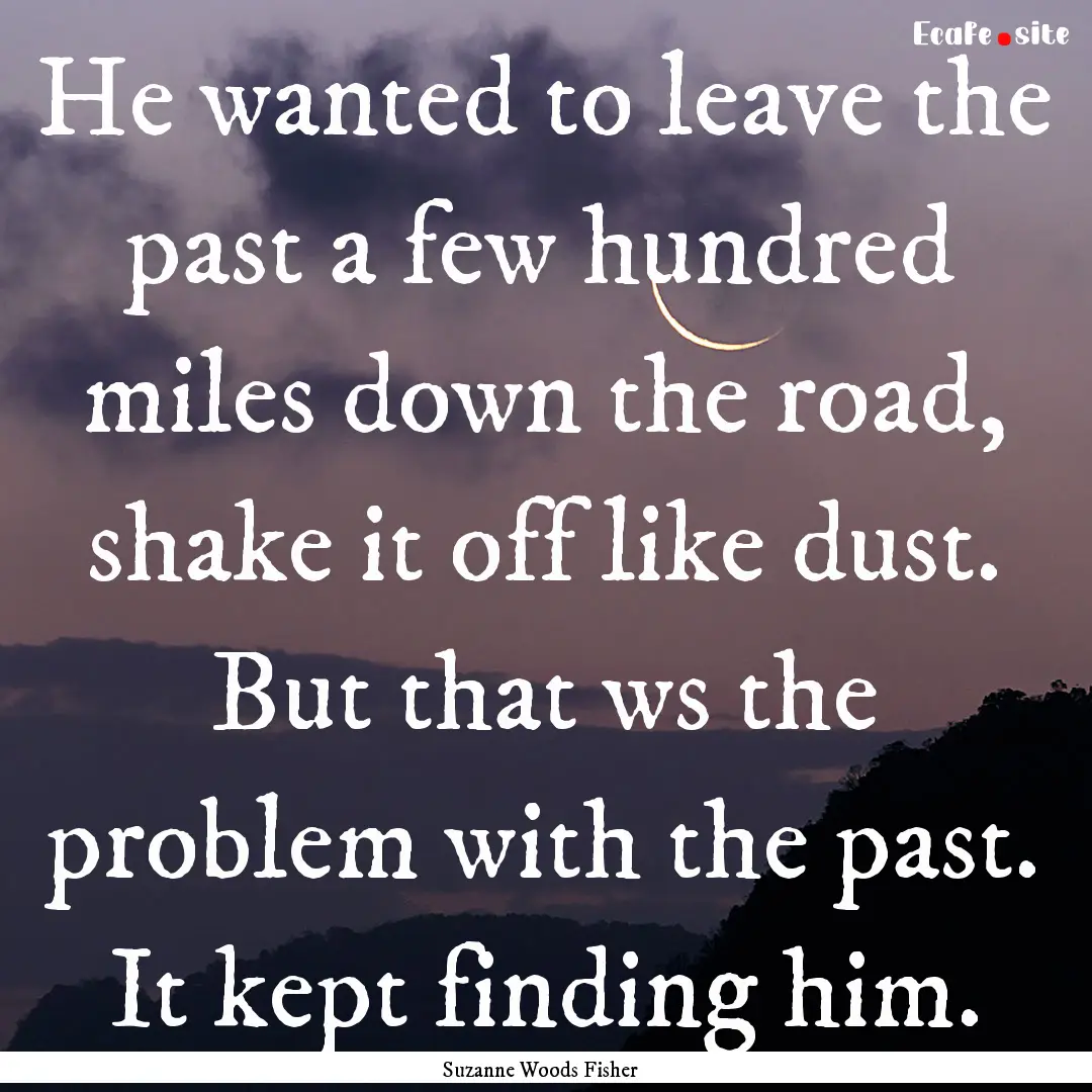 He wanted to leave the past a few hundred.... : Quote by Suzanne Woods Fisher