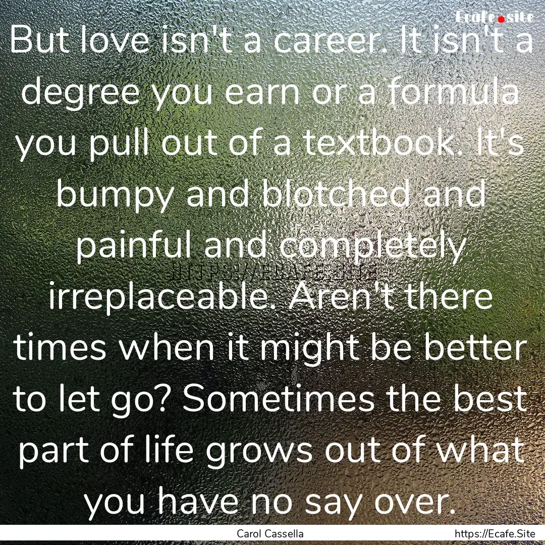 But love isn't a career. It isn't a degree.... : Quote by Carol Cassella