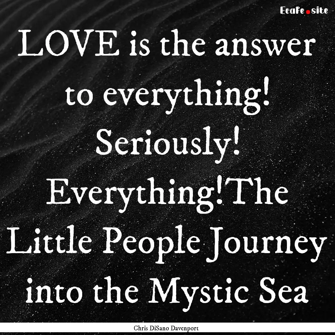 LOVE is the answer to everything! Seriously!.... : Quote by Chris DiSano Davenport