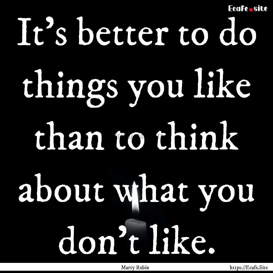 It's better to do things you like than to.... : Quote by Marty Rubin