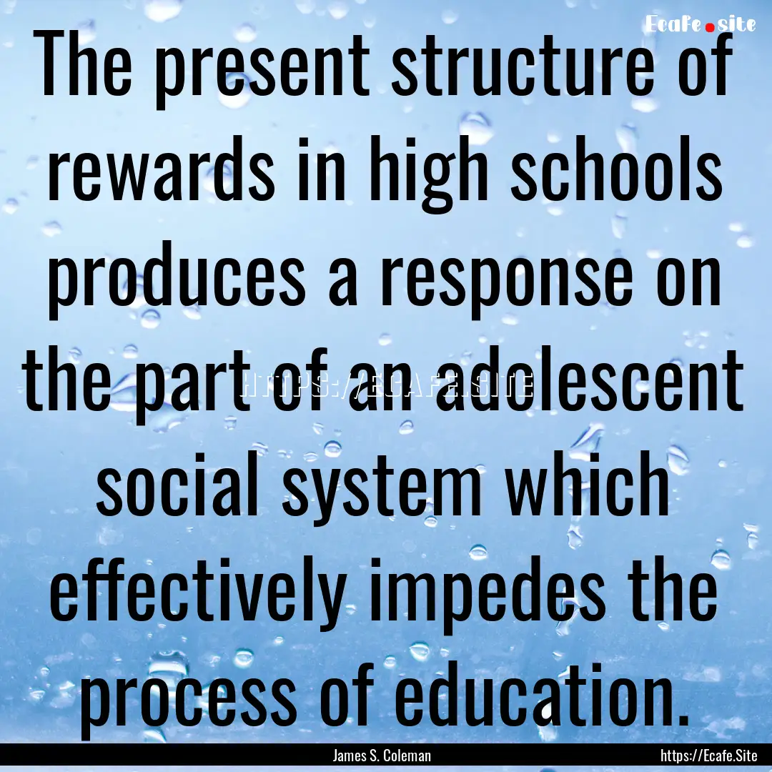 The present structure of rewards in high.... : Quote by James S. Coleman