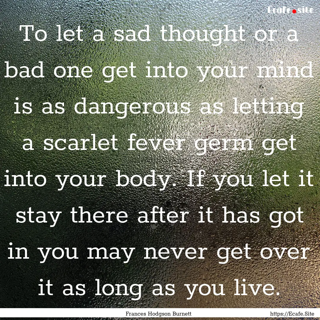 To let a sad thought or a bad one get into.... : Quote by Frances Hodgson Burnett