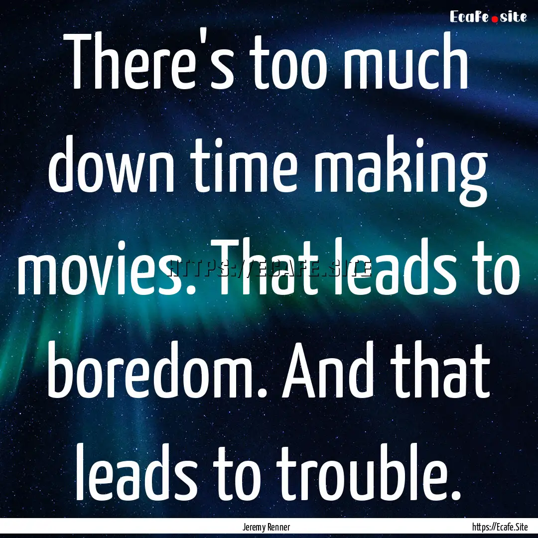 There's too much down time making movies..... : Quote by Jeremy Renner