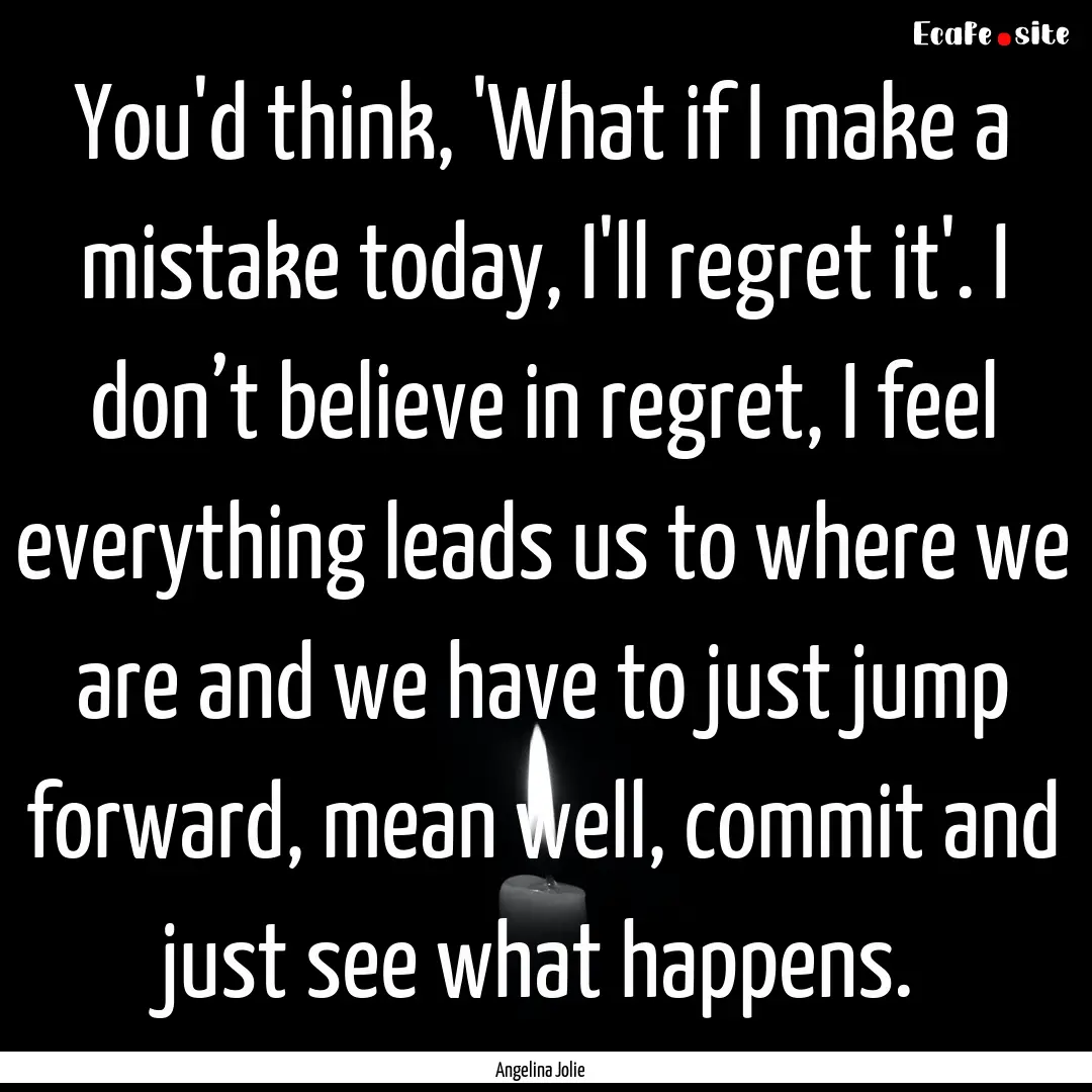 You'd think, 'What if I make a mistake today,.... : Quote by Angelina Jolie