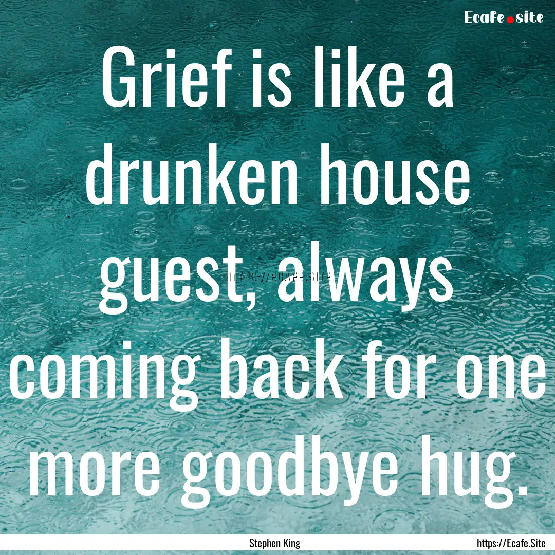 Grief is like a drunken house guest, always.... : Quote by Stephen King