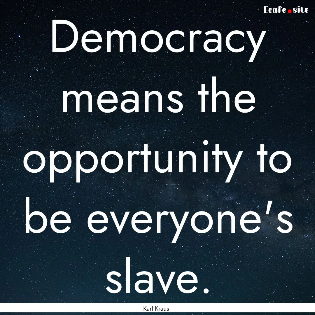 Democracy means the opportunity to be everyone's.... : Quote by Karl Kraus