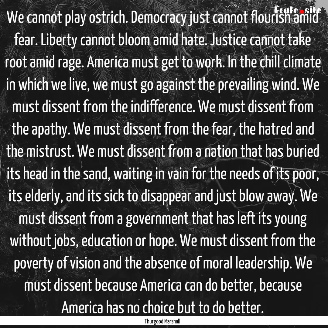 We cannot play ostrich. Democracy just cannot.... : Quote by Thurgood Marshall