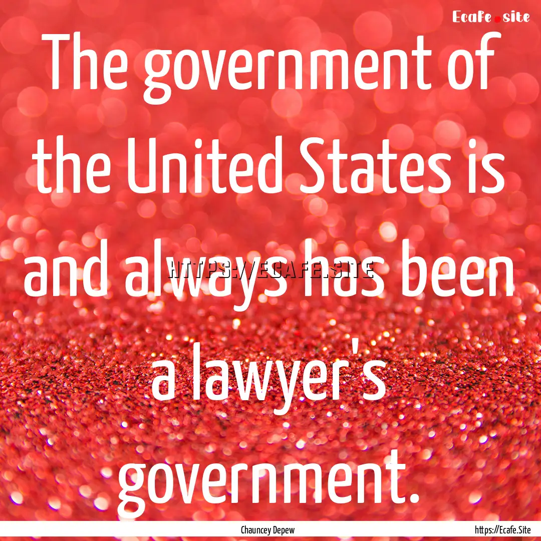 The government of the United States is and.... : Quote by Chauncey Depew