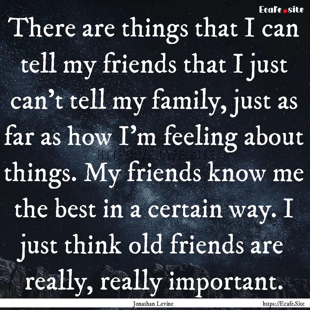 There are things that I can tell my friends.... : Quote by Jonathan Levine