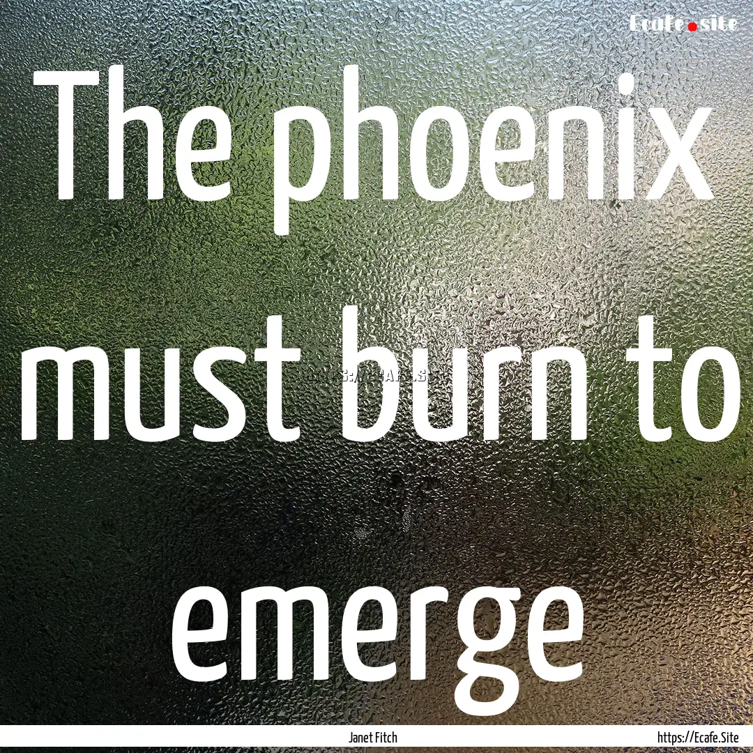 The phoenix must burn to emerge : Quote by Janet Fitch