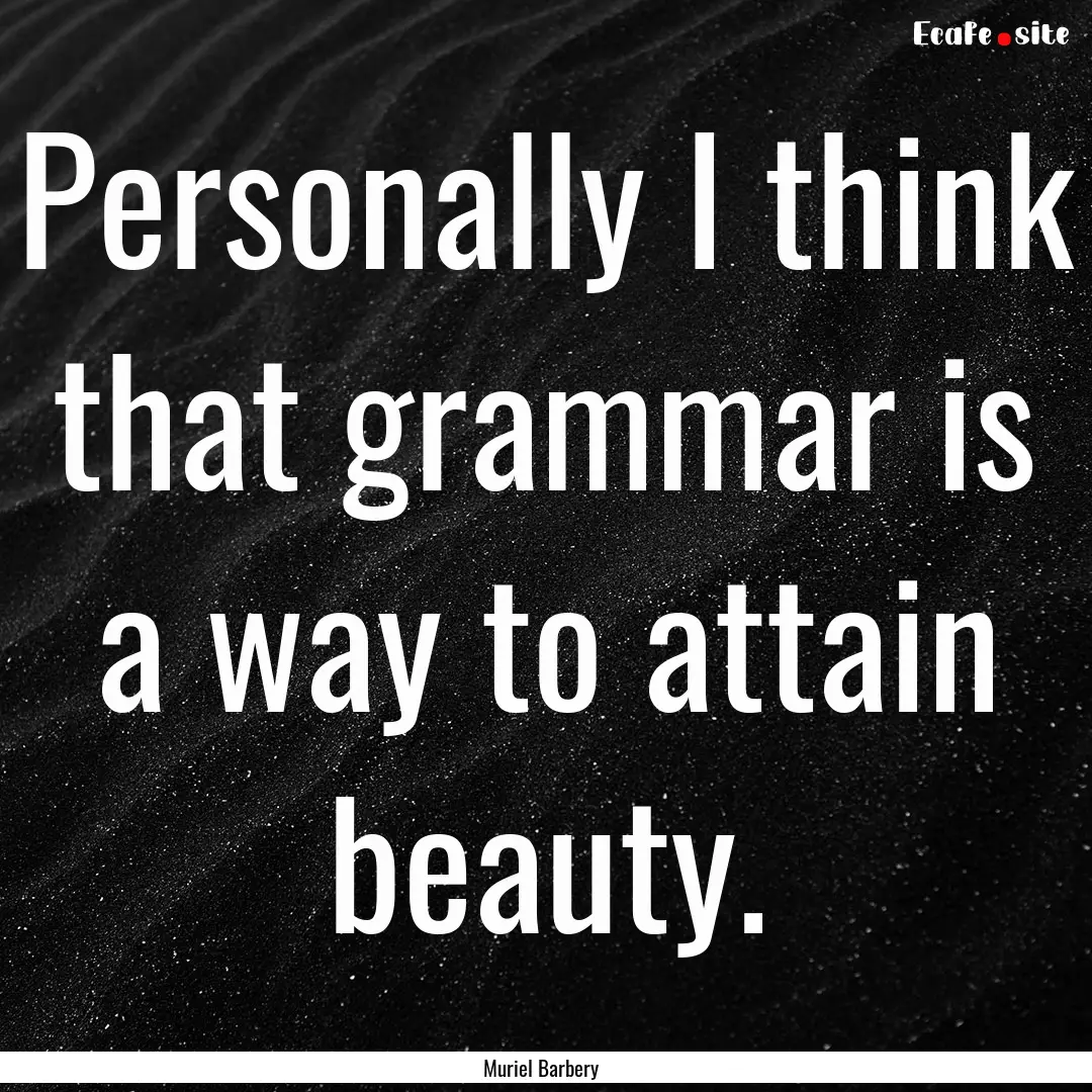 Personally I think that grammar is a way.... : Quote by Muriel Barbery