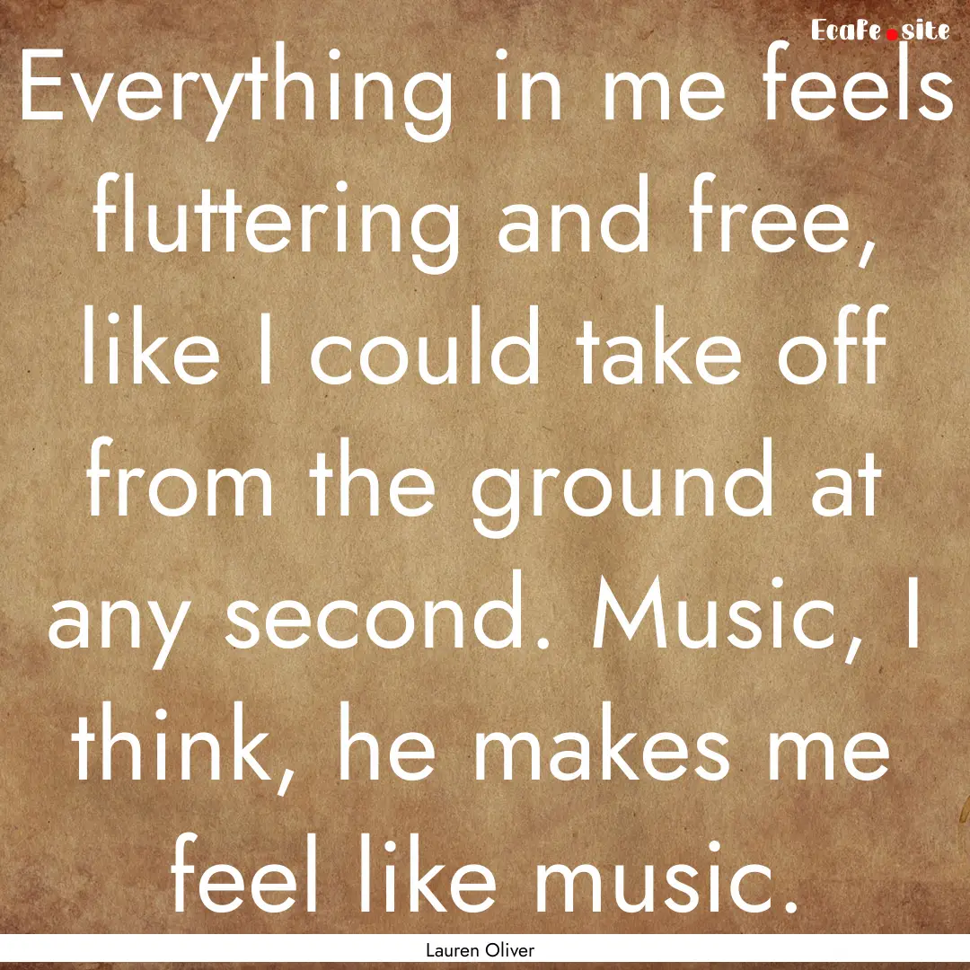 Everything in me feels fluttering and free,.... : Quote by Lauren Oliver