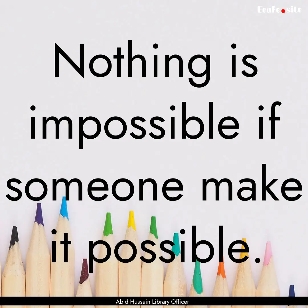 Nothing is impossible if someone make it.... : Quote by Abid Hussain Library Officer