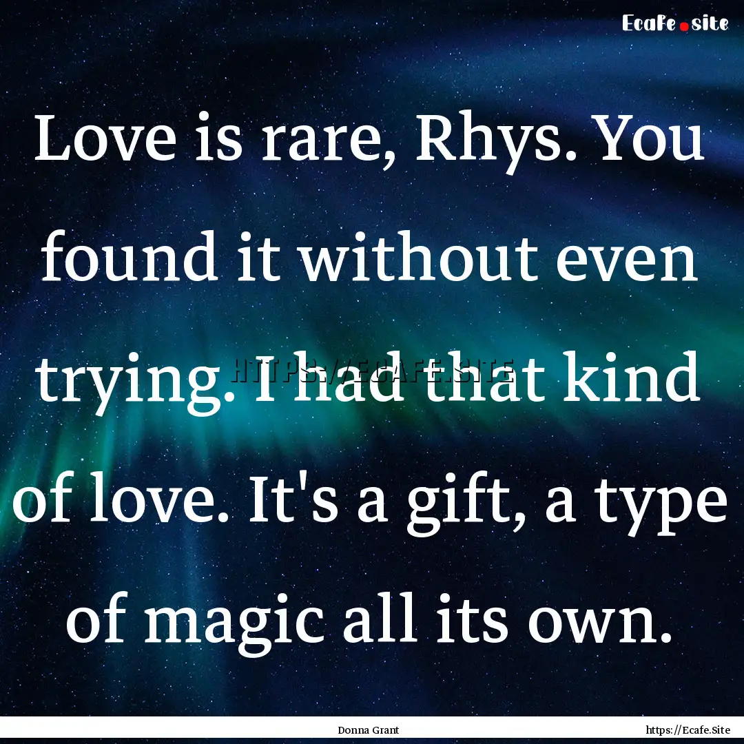 Love is rare, Rhys. You found it without.... : Quote by Donna Grant