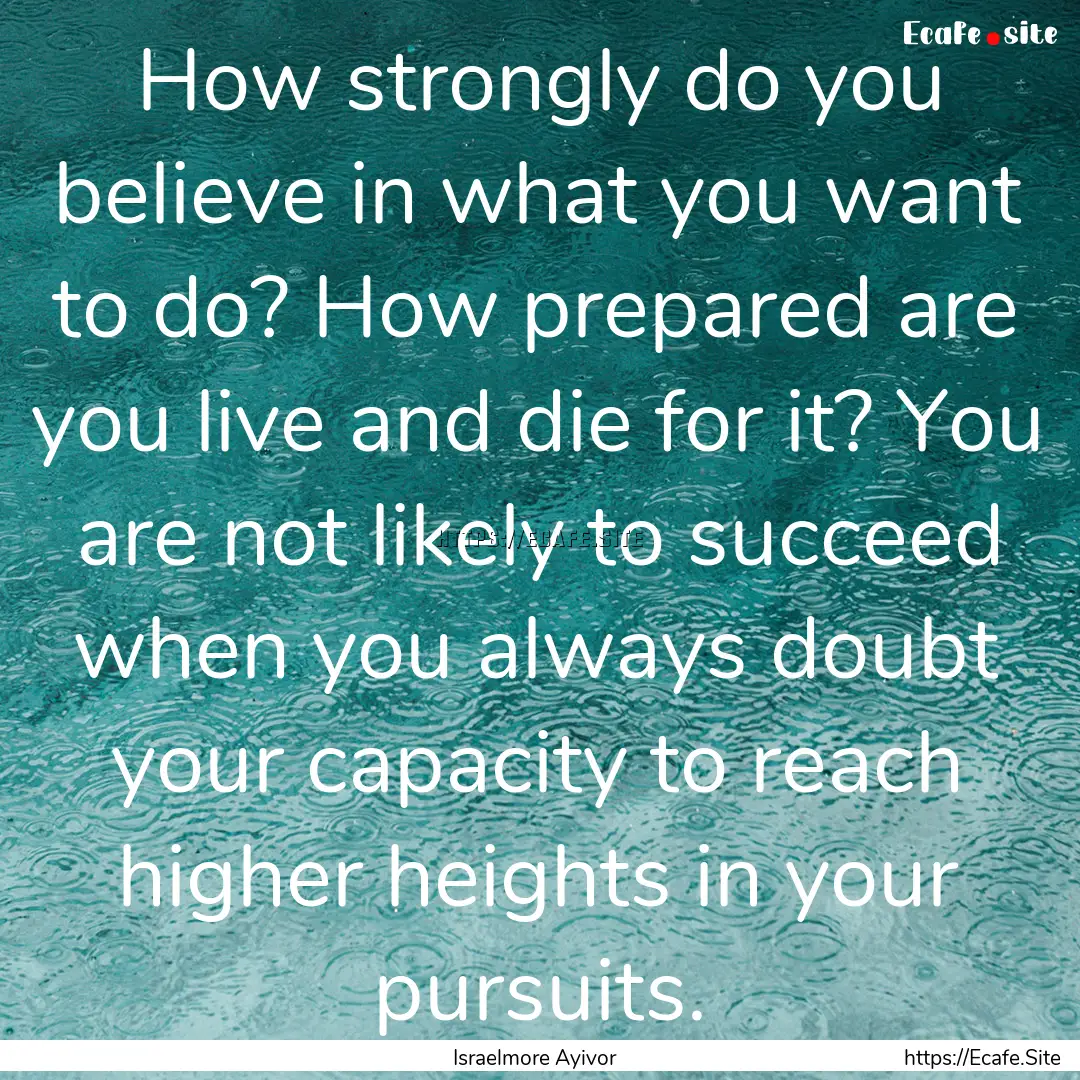 How strongly do you believe in what you want.... : Quote by Israelmore Ayivor