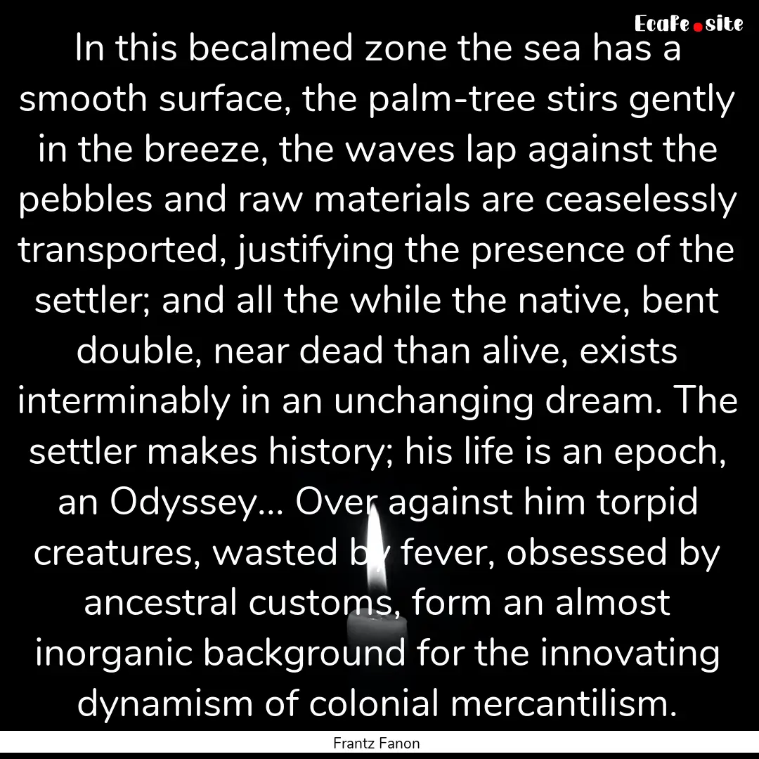 In this becalmed zone the sea has a smooth.... : Quote by Frantz Fanon