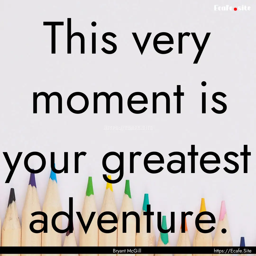 This very moment is your greatest adventure..... : Quote by Bryant McGill