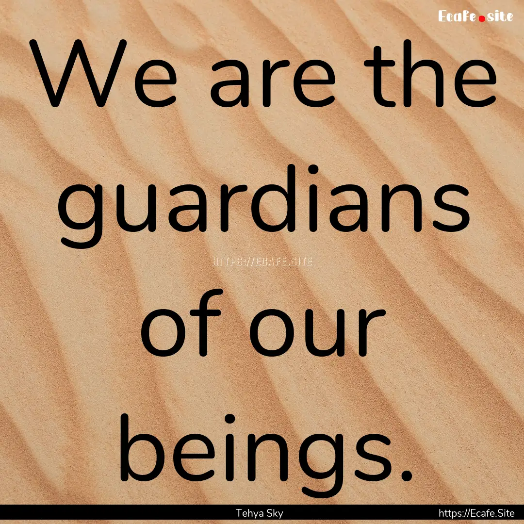 We are the guardians of our beings. : Quote by Tehya Sky