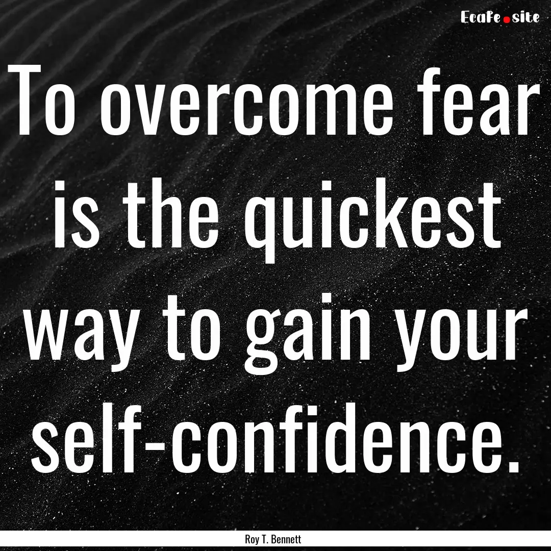 To overcome fear is the quickest way to gain.... : Quote by Roy T. Bennett