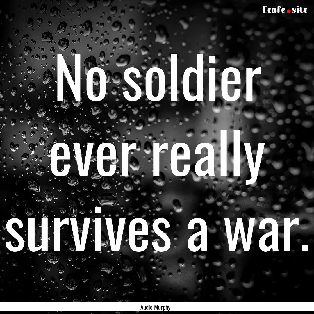 No soldier ever really survives a war. : Quote by Audie Murphy