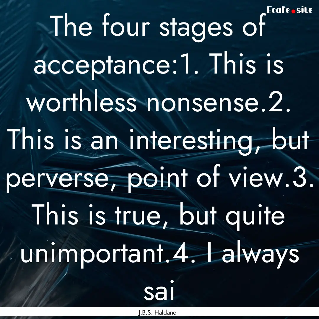 The four stages of acceptance:1. This is.... : Quote by J.B.S. Haldane