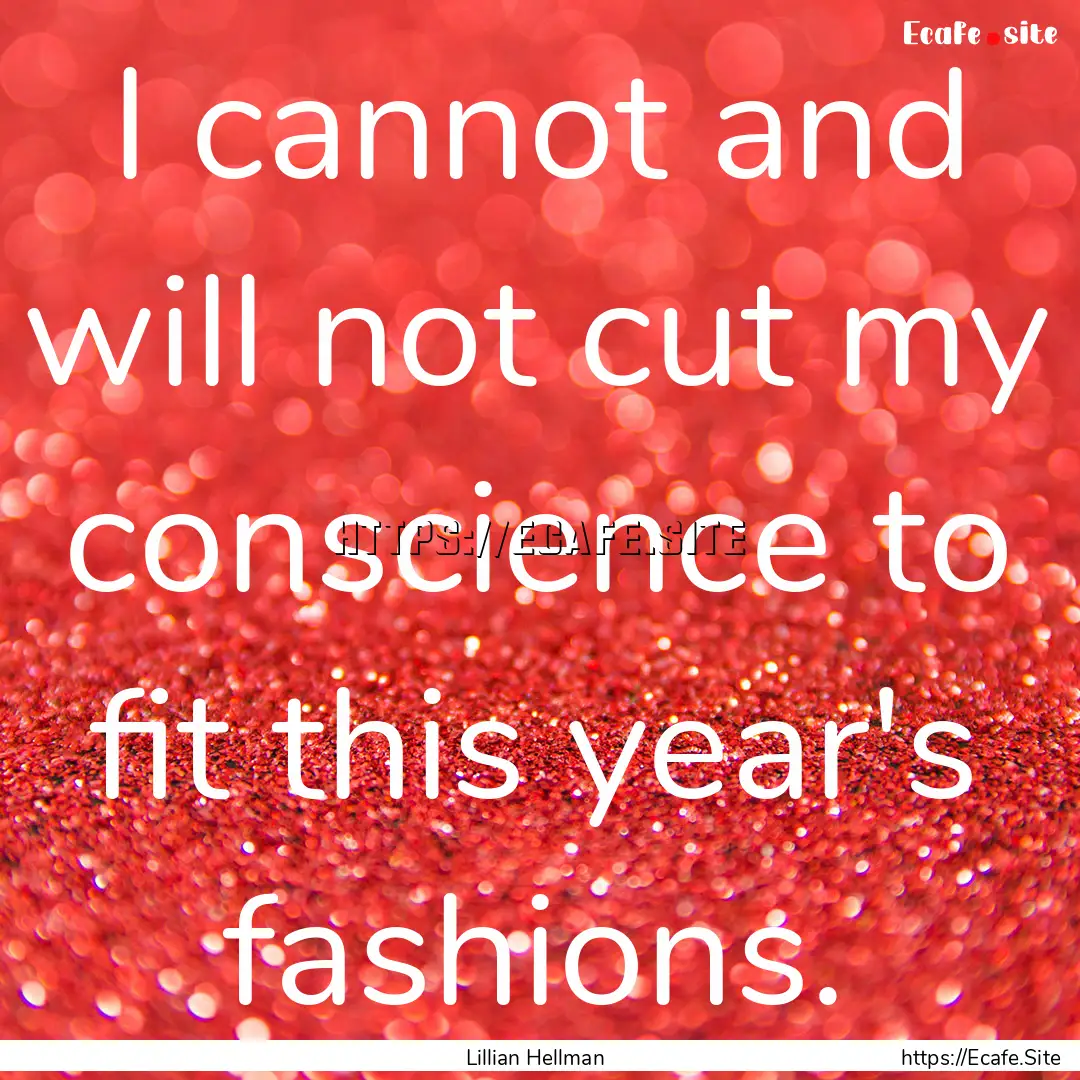 I cannot and will not cut my conscience to.... : Quote by Lillian Hellman