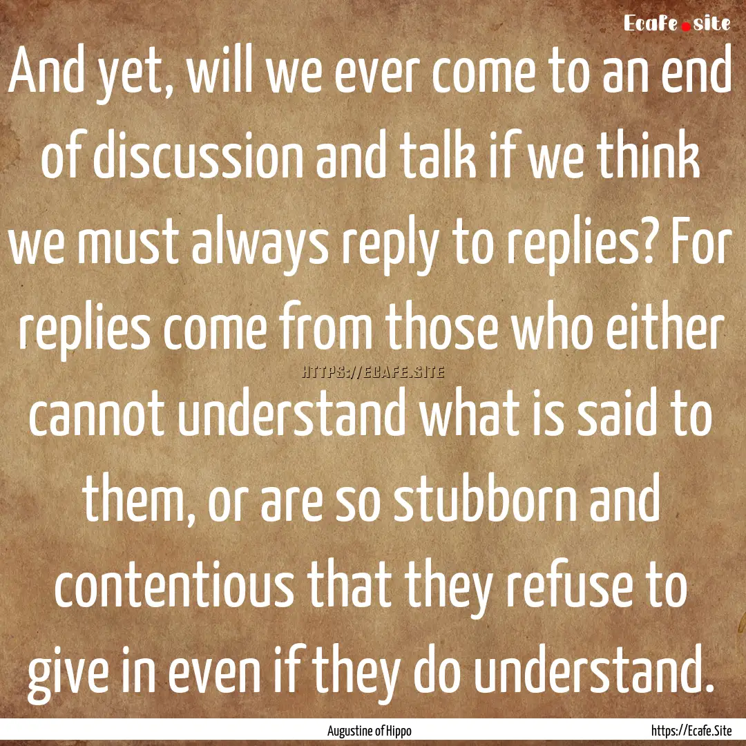 And yet, will we ever come to an end of discussion.... : Quote by Augustine of Hippo