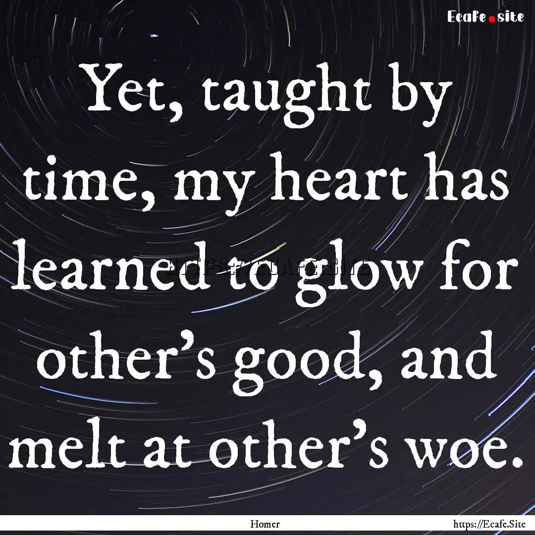 Yet, taught by time, my heart has learned.... : Quote by Homer