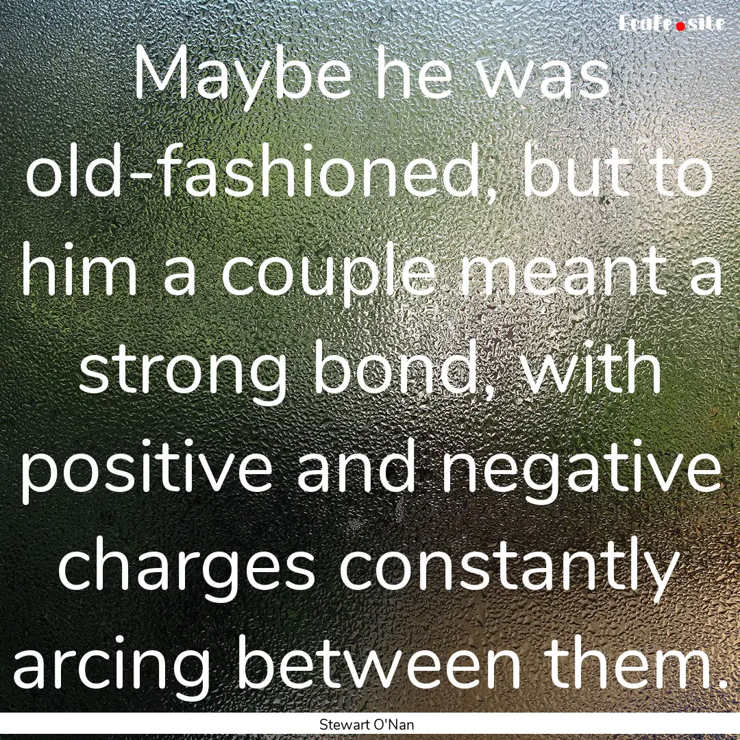 Maybe he was old-fashioned, but to him a.... : Quote by Stewart O'Nan