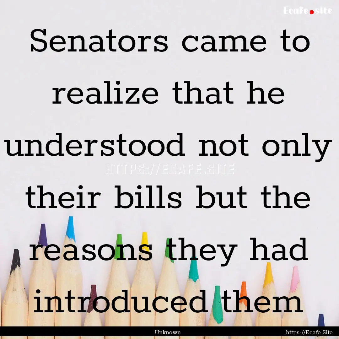 Senators came to realize that he understood.... : Quote by Unknown