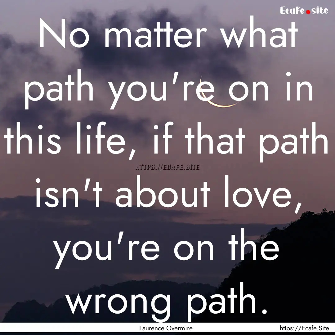 No matter what path you're on in this life,.... : Quote by Laurence Overmire