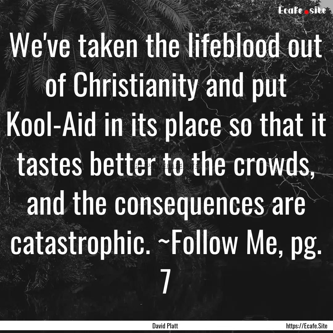 We've taken the lifeblood out of Christianity.... : Quote by David Platt