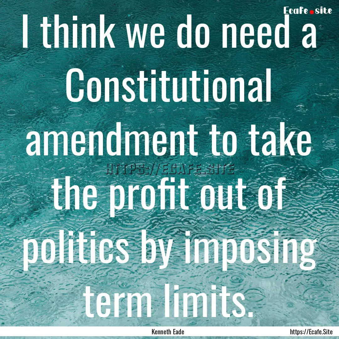 I think we do need a Constitutional amendment.... : Quote by Kenneth Eade