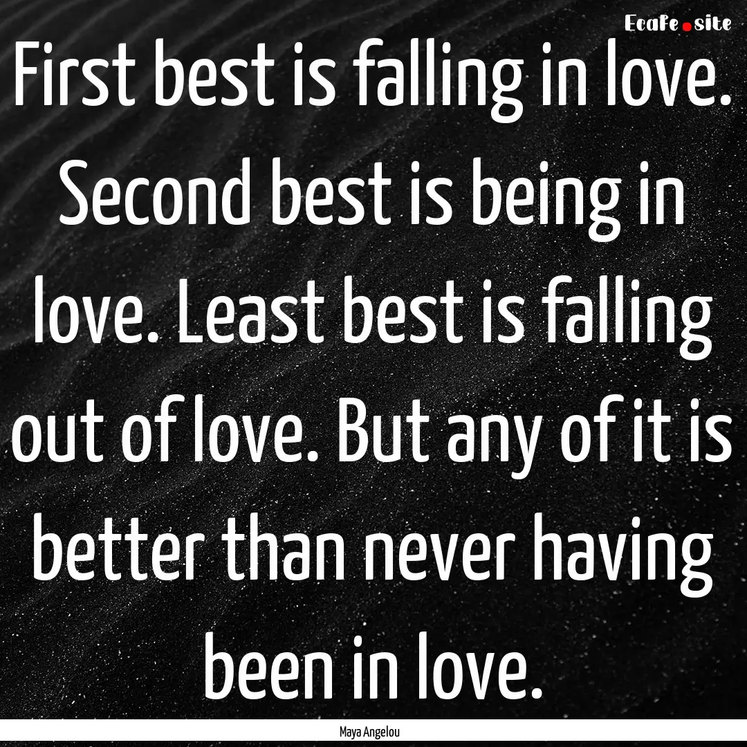 First best is falling in love. Second best.... : Quote by Maya Angelou