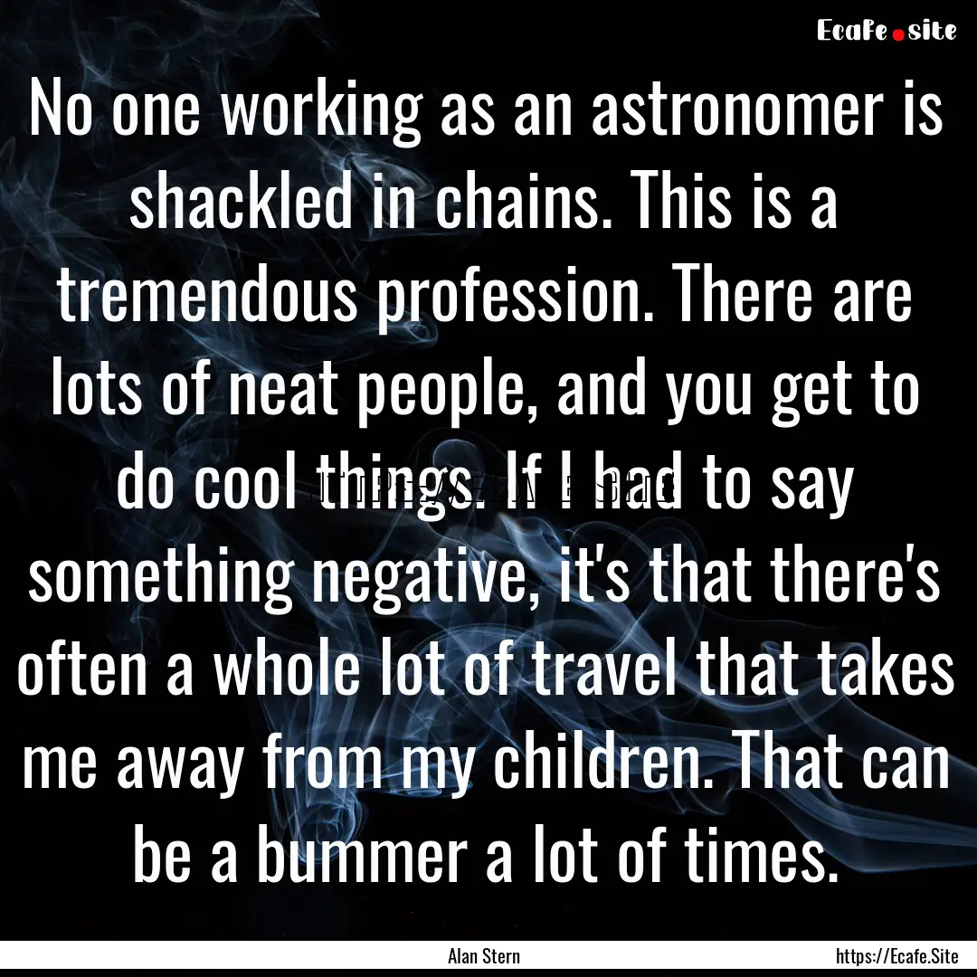 No one working as an astronomer is shackled.... : Quote by Alan Stern