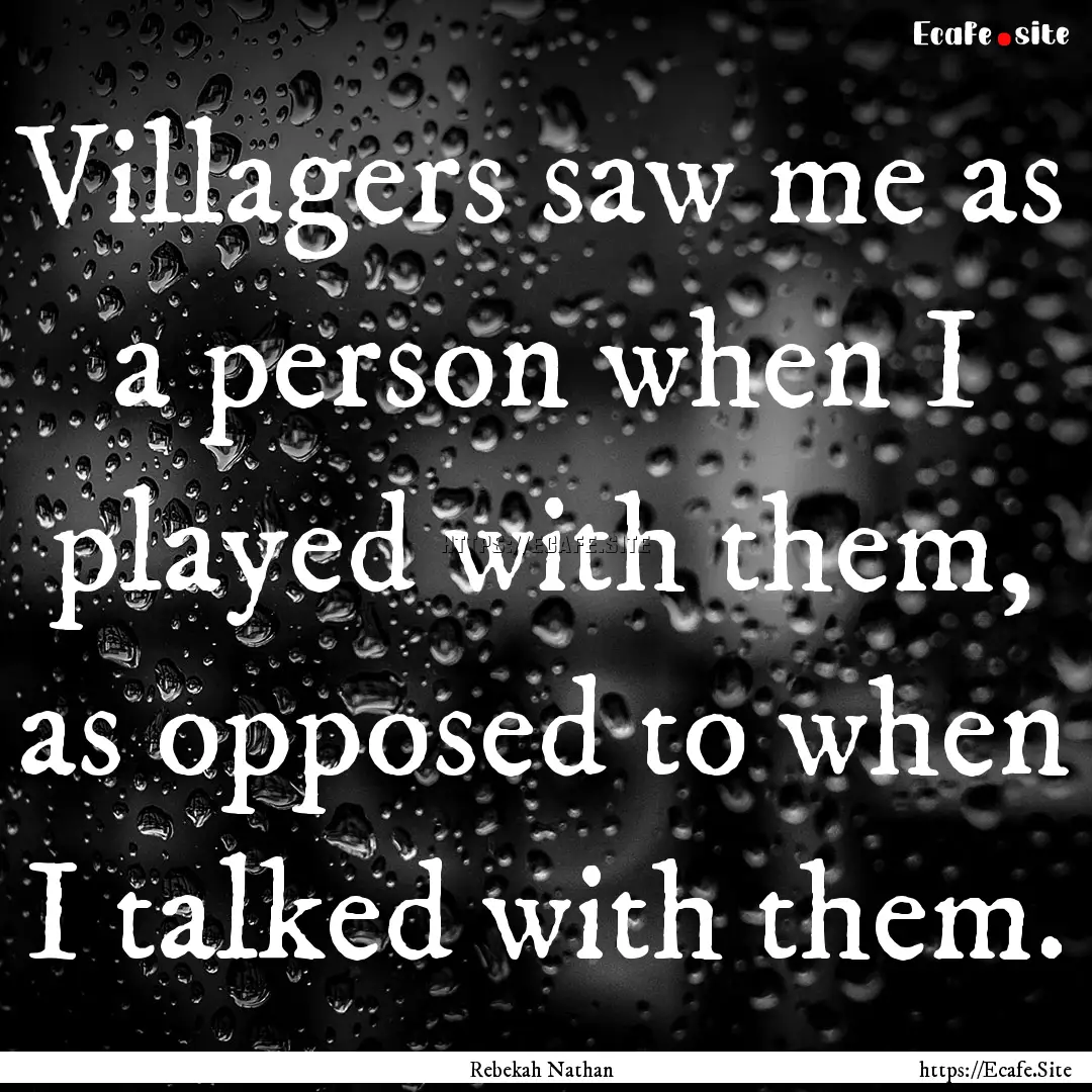 Villagers saw me as a person when I played.... : Quote by Rebekah Nathan