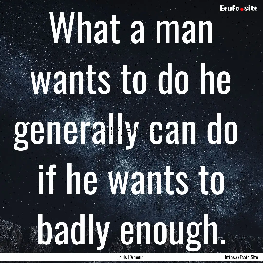 What a man wants to do he generally can do.... : Quote by Louis L'Amour