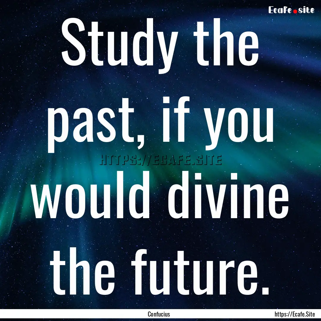 Study the past, if you would divine the future..... : Quote by Confucius