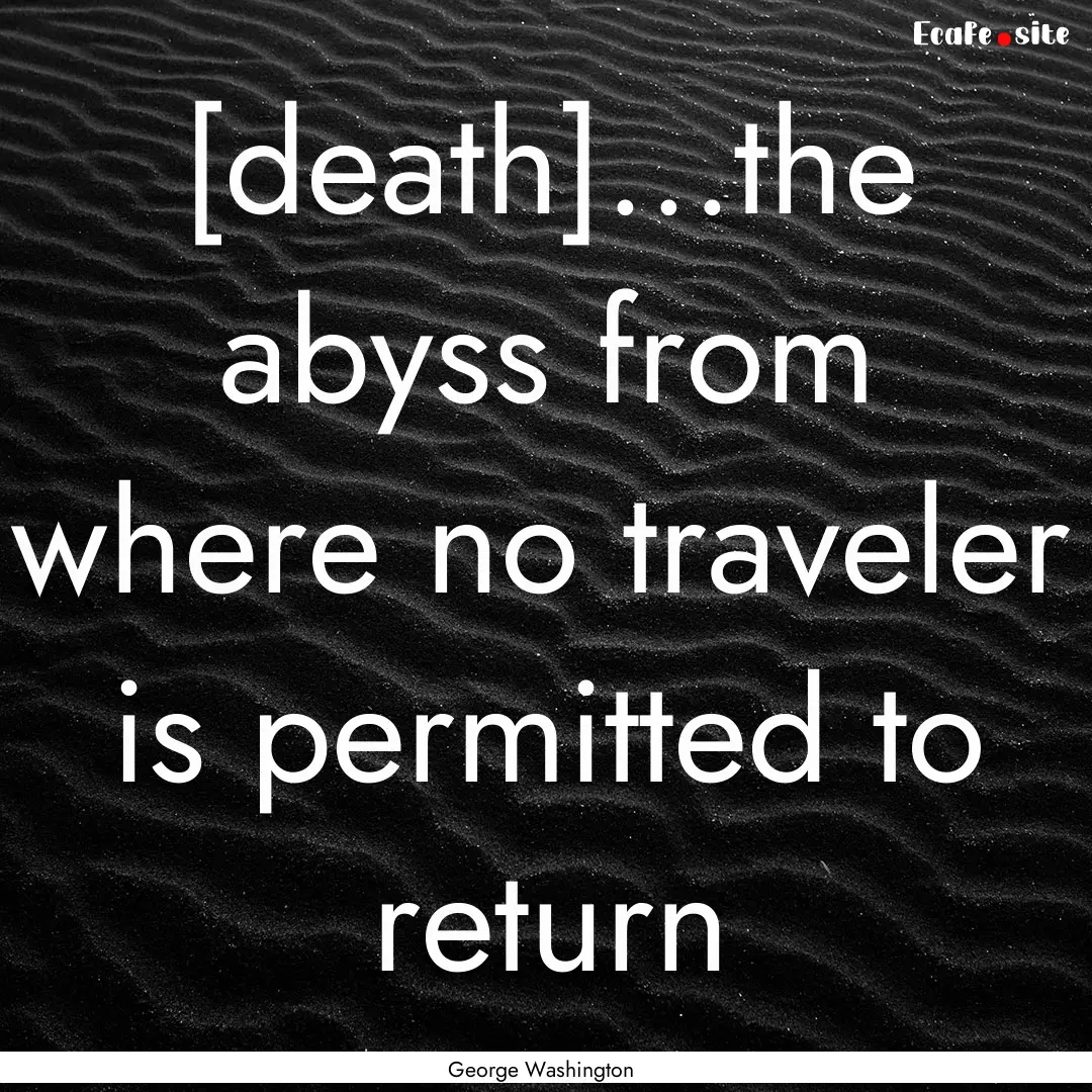 [death]...the abyss from where no traveler.... : Quote by George Washington