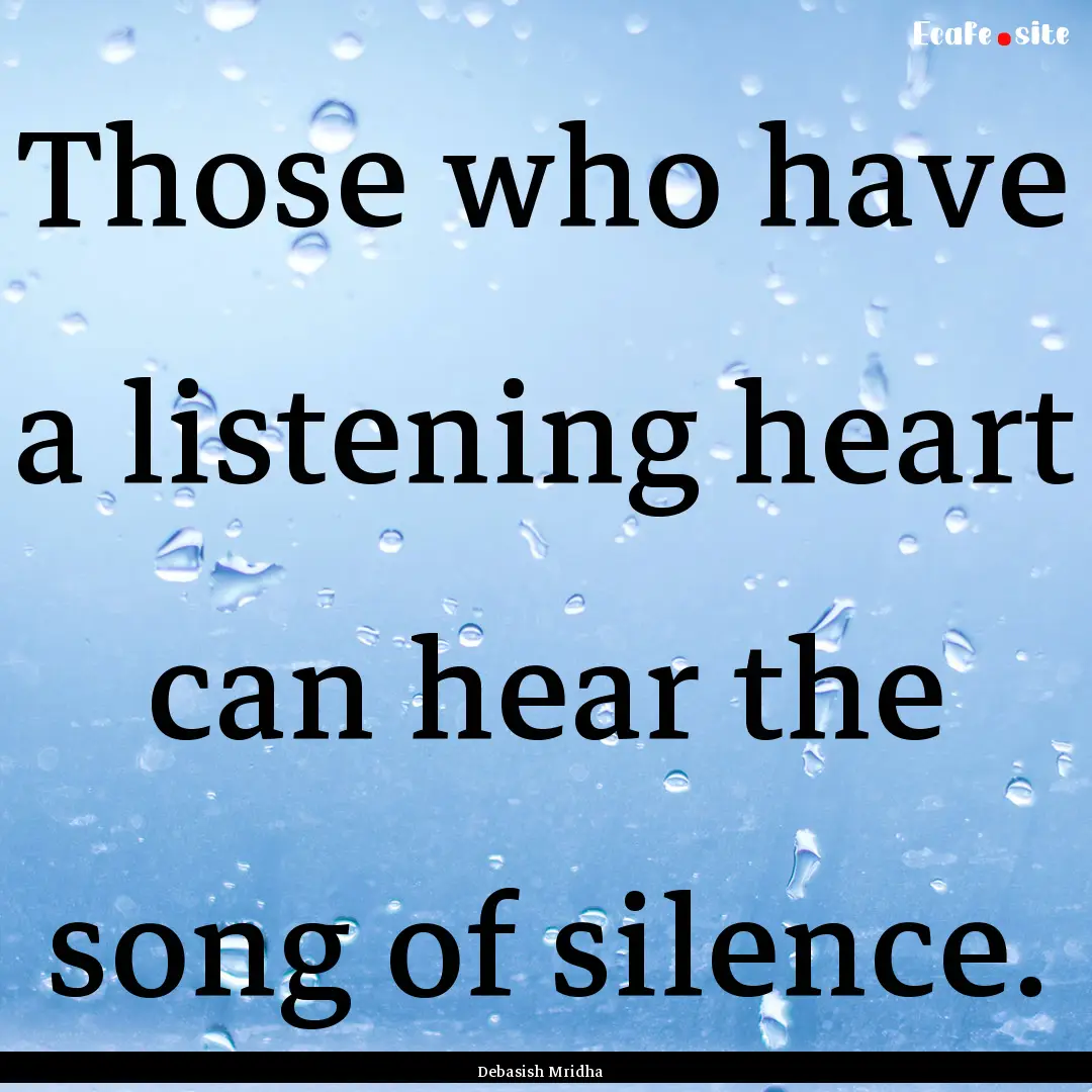 Those who have a listening heart can hear.... : Quote by Debasish Mridha