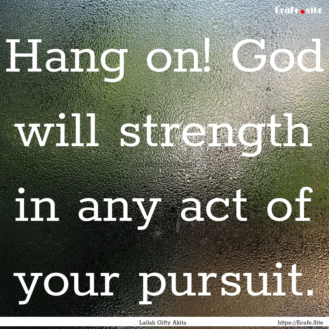 Hang on! God will strength in any act of.... : Quote by Lailah Gifty Akita