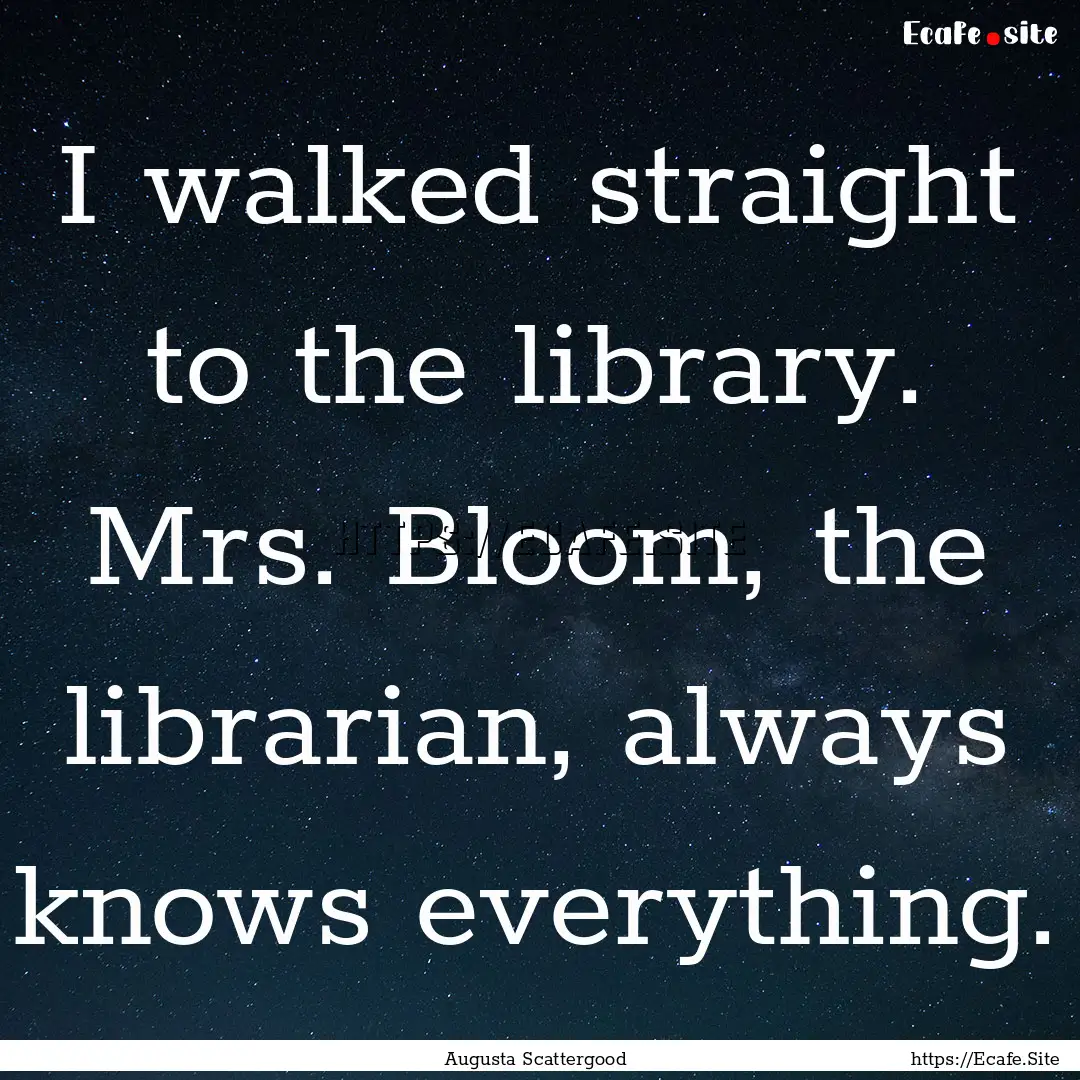 I walked straight to the library. Mrs. Bloom,.... : Quote by Augusta Scattergood