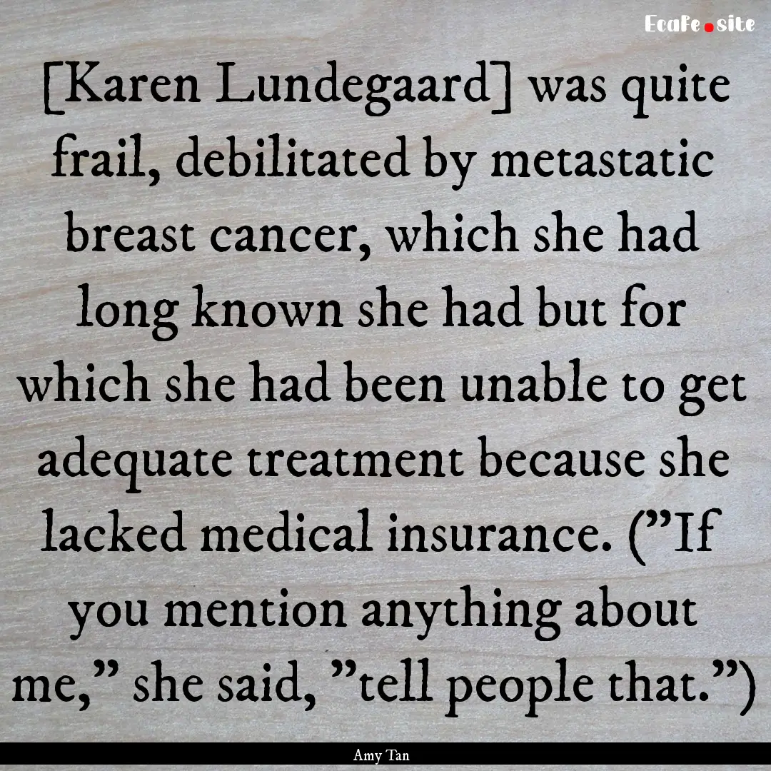 [Karen Lundegaard] was quite frail, debilitated.... : Quote by Amy Tan