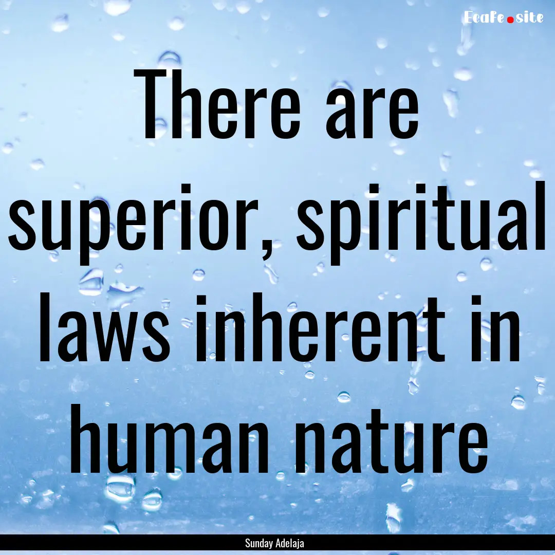 There are superior, spiritual laws inherent.... : Quote by Sunday Adelaja