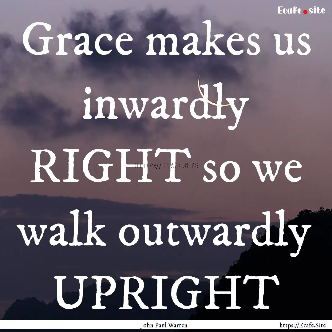 Grace makes us inwardly RIGHT so we walk.... : Quote by John Paul Warren